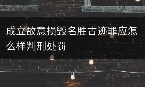 成立故意损毁名胜古迹罪应怎么样判刑处罚