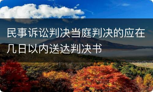 民事诉讼判决当庭判决的应在几日以内送达判决书
