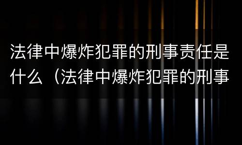法律中爆炸犯罪的刑事责任是什么（法律中爆炸犯罪的刑事责任是什么意思）