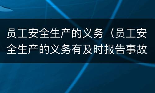 员工安全生产的义务（员工安全生产的义务有及时报告事故吗）