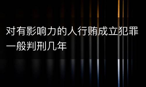 对有影响力的人行贿成立犯罪一般判刑几年