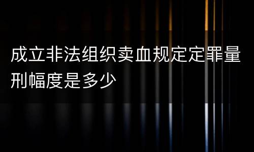 成立非法组织卖血规定定罪量刑幅度是多少