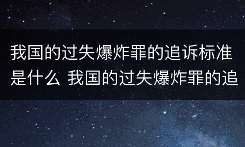 我国的过失爆炸罪的追诉标准是什么 我国的过失爆炸罪的追诉标准是什么