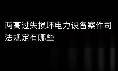 两高过失损坏电力设备案件司法规定有哪些