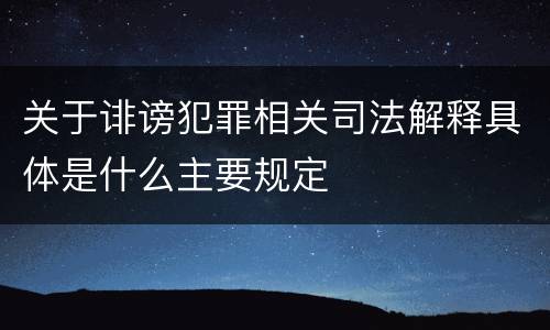 关于诽谤犯罪相关司法解释具体是什么主要规定