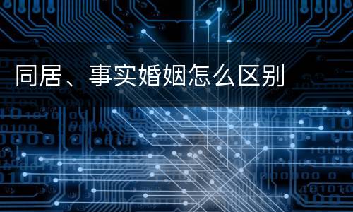 同居、事实婚姻怎么区别