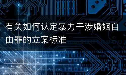 有关如何认定暴力干涉婚姻自由罪的立案标准