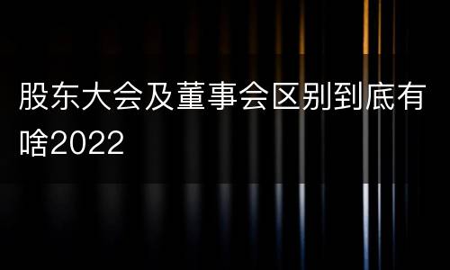 股东大会及董事会区别到底有啥2022
