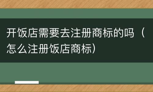 开饭店需要去注册商标的吗（怎么注册饭店商标）