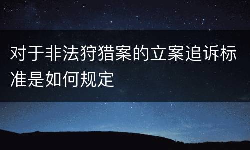 对于非法狩猎案的立案追诉标准是如何规定