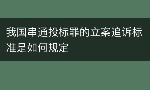我国串通投标罪的立案追诉标准是如何规定