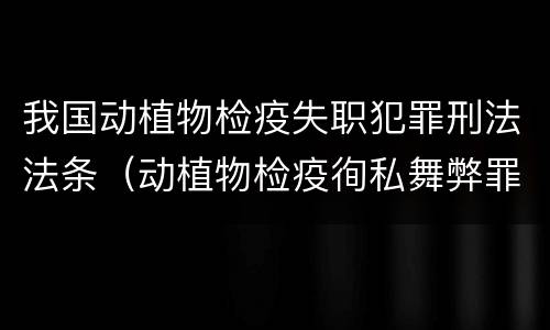 我国动植物检疫失职犯罪刑法法条（动植物检疫徇私舞弊罪量刑）