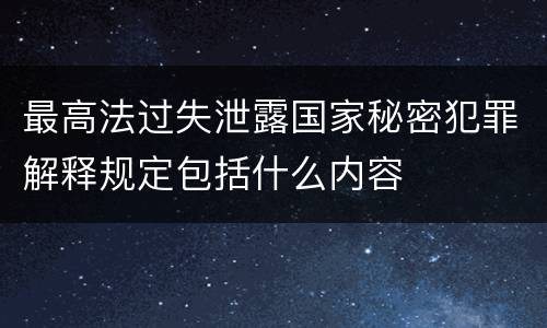 最高法过失泄露国家秘密犯罪解释规定包括什么内容