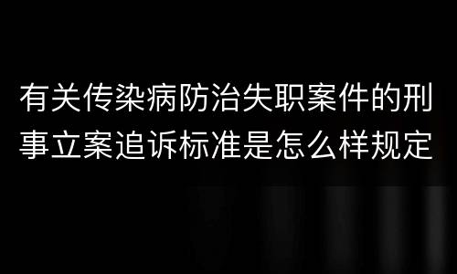 有关传染病防治失职案件的刑事立案追诉标准是怎么样规定