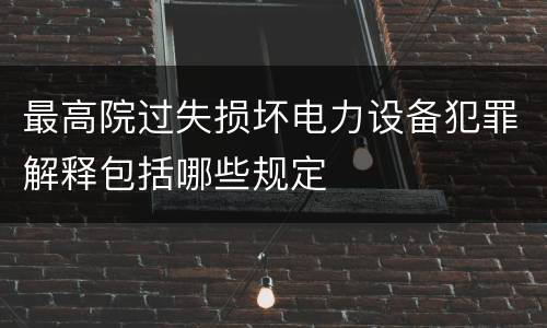 最高院过失损坏电力设备犯罪解释包括哪些规定