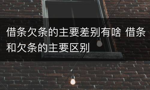 借条欠条的主要差别有啥 借条和欠条的主要区别