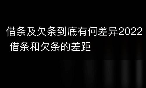 借条及欠条到底有何差异2022 借条和欠条的差距