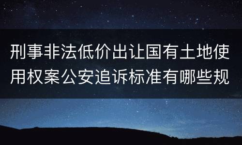 刑事非法低价出让国有土地使用权案公安追诉标准有哪些规定