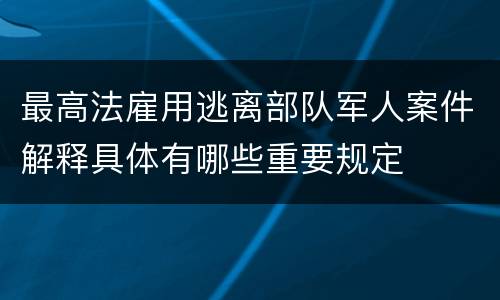 最高法雇用逃离部队军人案件解释具体有哪些重要规定