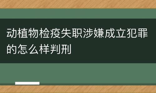 动植物检疫失职涉嫌成立犯罪的怎么样判刑