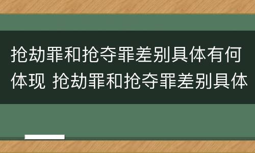 抢劫罪和抢夺罪差别具体有何体现 抢劫罪和抢夺罪差别具体有何体现呢