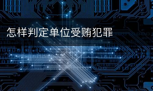 怎样判定单位受贿犯罪
