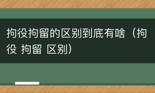 拘役拘留的区别到底有啥（拘役 拘留 区别）