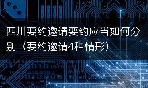 四川要约邀请要约应当如何分别（要约邀请4种情形）