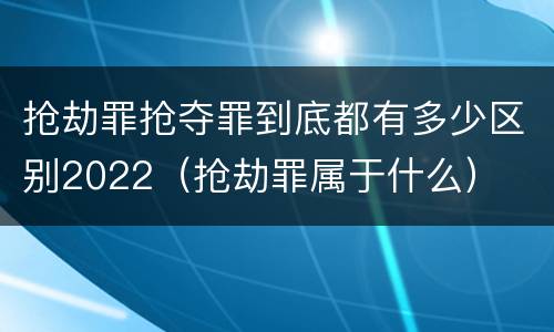 抢劫罪抢夺罪到底都有多少区别2022（抢劫罪属于什么）