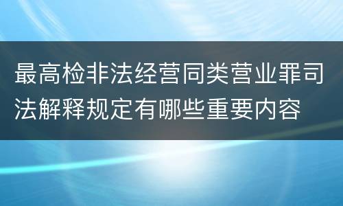 最高检非法经营同类营业罪司法解释规定有哪些重要内容