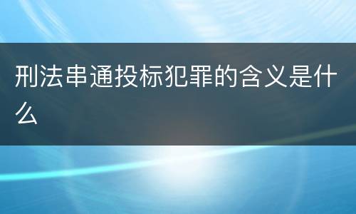 刑法串通投标犯罪的含义是什么