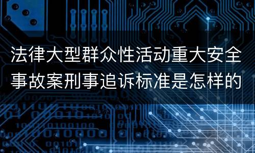 法律大型群众性活动重大安全事故案刑事追诉标准是怎样的