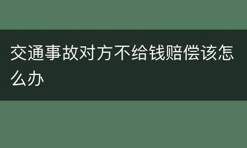 交通事故对方不给钱赔偿该怎么办