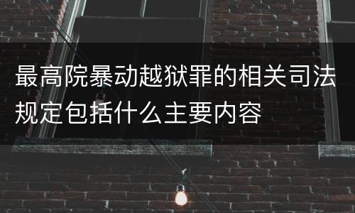 最高院暴动越狱罪的相关司法规定包括什么主要内容
