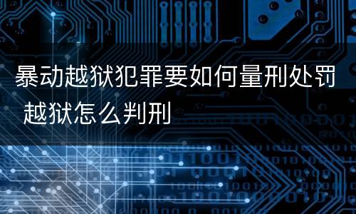 暴动越狱犯罪要如何量刑处罚 越狱怎么判刑