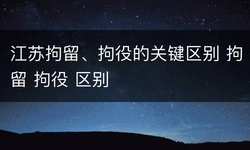 江苏拘留、拘役的关键区别 拘留 拘役 区别