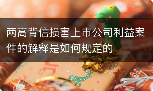 两高背信损害上市公司利益案件的解释是如何规定的