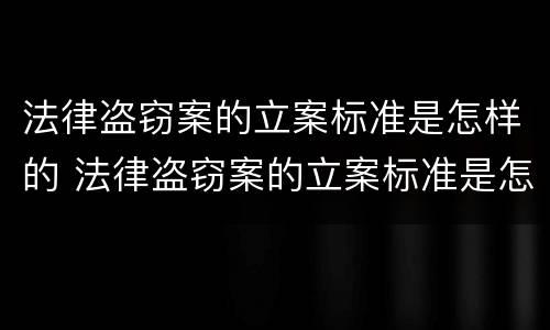 法律盗窃案的立案标准是怎样的 法律盗窃案的立案标准是怎样的呢