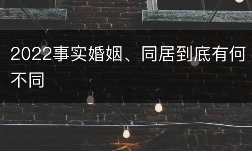 2022事实婚姻、同居到底有何不同
