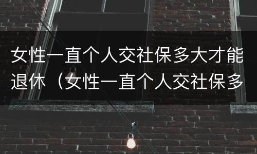女性一直个人交社保多大才能退休（女性一直个人交社保多大才能退休呢）