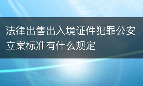 法律出售出入境证件犯罪公安立案标准有什么规定