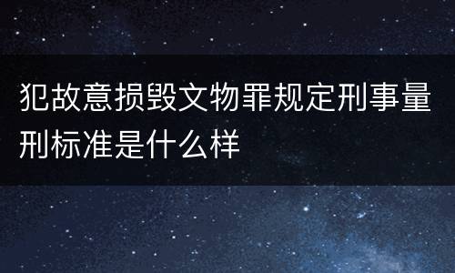 犯故意损毁文物罪规定刑事量刑标准是什么样