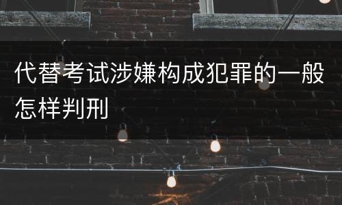代替考试涉嫌构成犯罪的一般怎样判刑