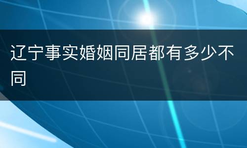 辽宁事实婚姻同居都有多少不同