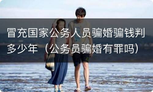 冒充国家公务人员骗婚骗钱判多少年（公务员骗婚有罪吗）