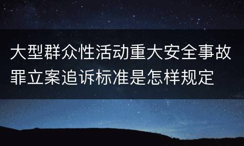 大型群众性活动重大安全事故罪立案追诉标准是怎样规定