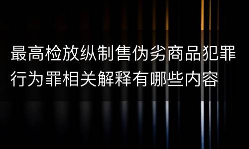 最高检放纵制售伪劣商品犯罪行为罪相关解释有哪些内容