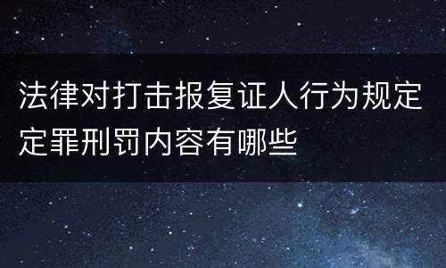 法律对打击报复证人行为规定定罪刑罚内容有哪些