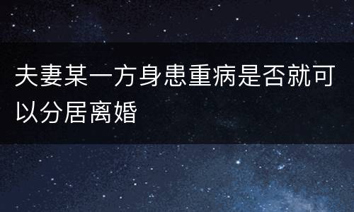 夫妻某一方身患重病是否就可以分居离婚