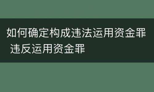 如何确定构成违法运用资金罪 违反运用资金罪